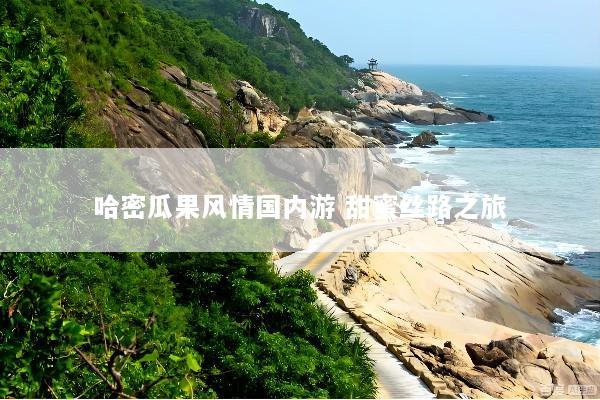 哈密瓜果风情国内游 甜蜜丝路之旅