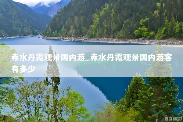 赤水丹霞观景国内游_赤水丹霞观景国内游客有多少