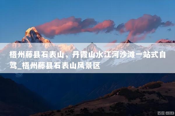 梧州藤县石表山，丹霞山水江河沙滩一站式自驾_梧州藤县石表山风景区