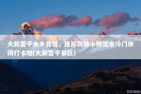 大新雷平水乡自驾，连片荷塘小桥流水冷门休闲打卡地(大新雷平景区)