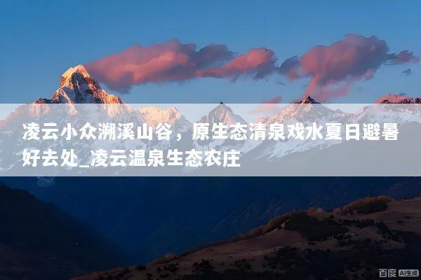凌云小众溯溪山谷，原生态清泉戏水夏日避暑好去处_凌云温泉生态农庄