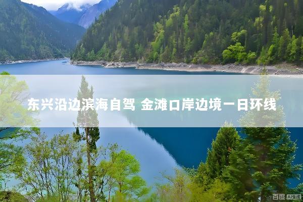 东兴沿边滨海自驾 金滩口岸边境一日环线