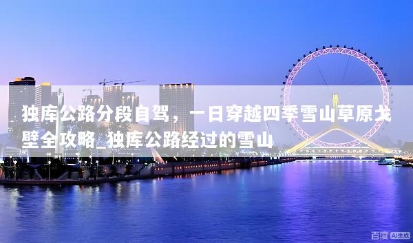 独库公路分段自驾，一日穿越四季雪山草原戈壁全攻略_独库公路经过的雪山