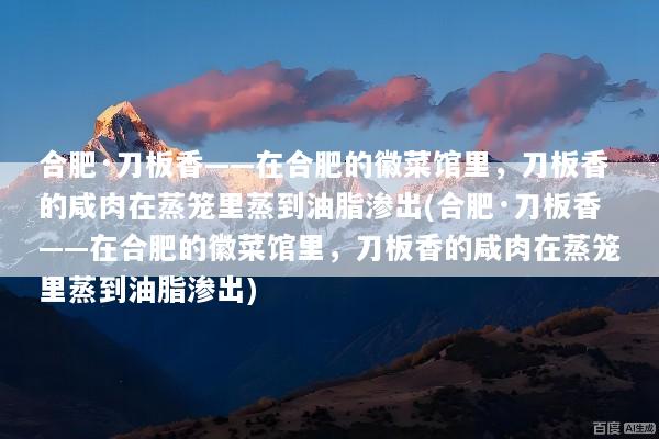 合肥·刀板香——在合肥的徽菜馆里，刀板香的咸肉在蒸笼里蒸到油脂渗出(合肥·刀板香——在合肥的徽菜馆里，刀板香的咸肉在蒸笼里蒸到油脂渗出)