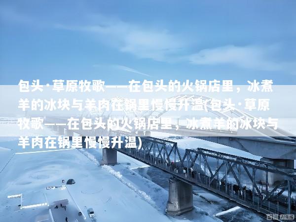 包头·草原牧歌——在包头的火锅店里，冰煮羊的冰块与羊肉在锅里慢慢升温(包头·草原牧歌——在包头的火锅店里，冰煮羊的冰块与羊肉在锅里慢慢升温)