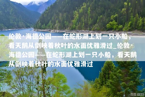 伦敦·海德公园——在蛇形湖上划一只小船，看天鹅从倒映着秋叶的水面优雅滑过_伦敦·海德公园——在蛇形湖上划一只小船，看天鹅从倒映着秋叶的水面优雅滑过