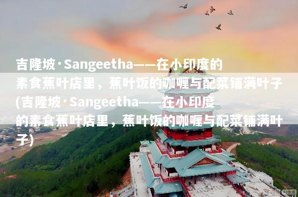 吉隆坡·Sangeetha——在小印度的素食蕉叶店里，蕉叶饭的咖喱与配菜铺满叶子(吉隆坡·Sangeetha——在小印度的素食蕉叶店里，蕉叶饭的咖喱与配菜铺满叶子)