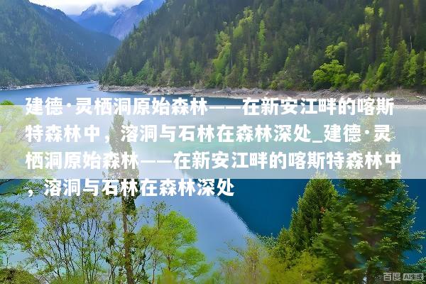 建德·灵栖洞原始森林——在新安江畔的喀斯特森林中，溶洞与石林在森林深处_建德·灵栖洞原始森林——在新安江畔的喀斯特森林中，溶洞与石林在森林深处