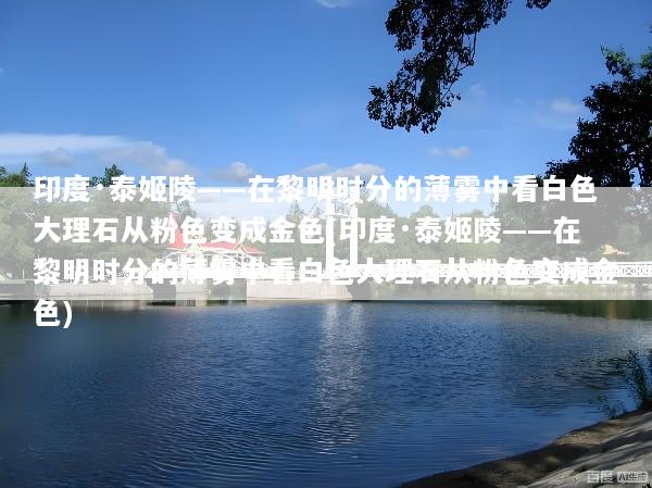 印度·泰姬陵——在黎明时分的薄雾中看白色大理石从粉色变成金色(印度·泰姬陵——在黎明时分的薄雾中看白色大理石从粉色变成金色)
