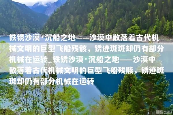 铁锈沙漠·沉船之地——沙漠中散落着古代机械文明的巨型飞船残骸，锈迹斑斑却仍有部分机械在运转_铁锈沙漠·沉船之地——沙漠中散落着古代机械文明的巨型飞船残骸，锈迹斑斑却仍有部分机械在运转