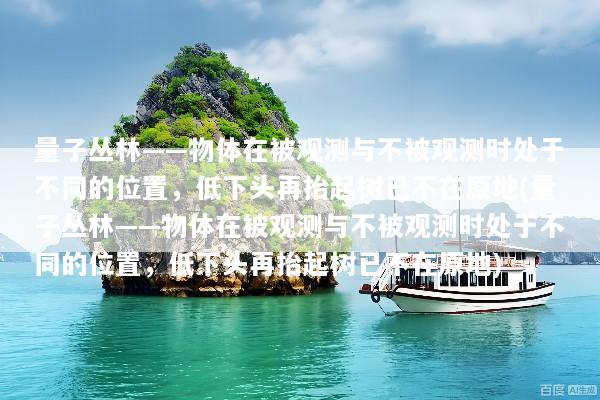 量子丛林——物体在被观测与不被观测时处于不同的位置，低下头再抬起树已不在原地(量子丛林——物体在被观测与不被观测时处于不同的位置，低下头再抬起树已不在原地)