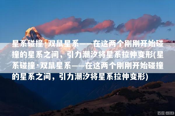 星系碰撞·双鼠星系——在这两个刚刚开始碰撞的星系之间，引力潮汐将星系拉伸变形(星系碰撞·双鼠星系——在这两个刚刚开始碰撞的星系之间，引力潮汐将星系拉伸变形)