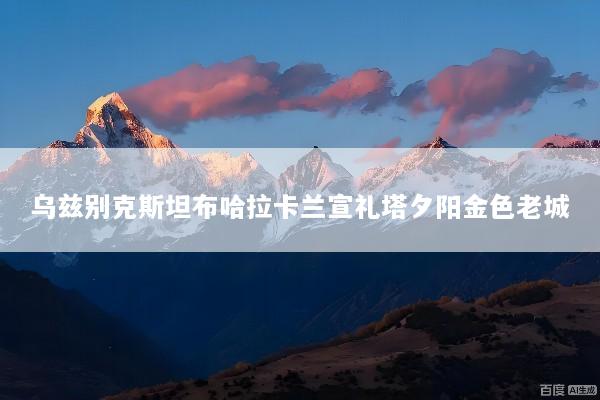 乌兹别克斯坦布哈拉卡兰宣礼塔夕阳金色老城