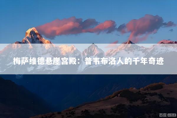 梅萨维德悬崖宫殿：普韦布洛人的千年奇迹