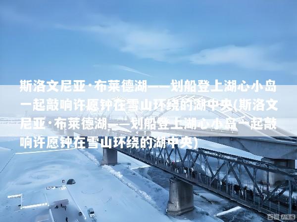 斯洛文尼亚·布莱德湖——划船登上湖心小岛一起敲响许愿钟在雪山环绕的湖中央(斯洛文尼亚·布莱德湖——划船登上湖心小岛一起敲响许愿钟在雪山环绕的湖中央)