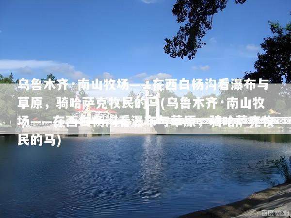 乌鲁木齐·南山牧场——在西白杨沟看瀑布与草原，骑哈萨克牧民的马(乌鲁木齐·南山牧场——在西白杨沟看瀑布与草原，骑哈萨克牧民的马)