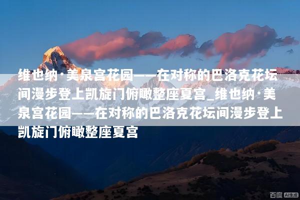 维也纳·美泉宫花园——在对称的巴洛克花坛间漫步登上凯旋门俯瞰整座夏宫_维也纳·美泉宫花园——在对称的巴洛克花坛间漫步登上凯旋门俯瞰整座夏宫