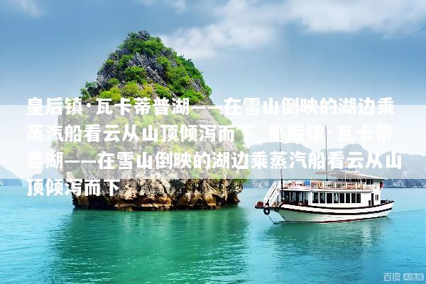 皇后镇·瓦卡蒂普湖——在雪山倒映的湖边乘蒸汽船看云从山顶倾泻而下_皇后镇·瓦卡蒂普湖——在雪山倒映的湖边乘蒸汽船看云从山顶倾泻而下