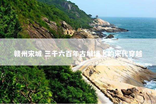赣州宋城 三千六百年古城墙上的宋代穿越