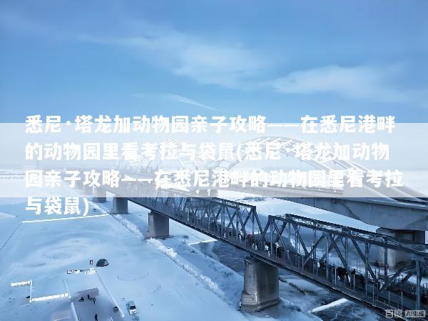 悉尼·塔龙加动物园亲子攻略——在悉尼港畔的动物园里看考拉与袋鼠(悉尼·塔龙加动物园亲子攻略——在悉尼港畔的动物园里看考拉与袋鼠)