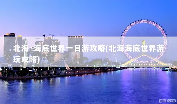 北海·海底世界一日游攻略(北海海底世界游玩攻略)
