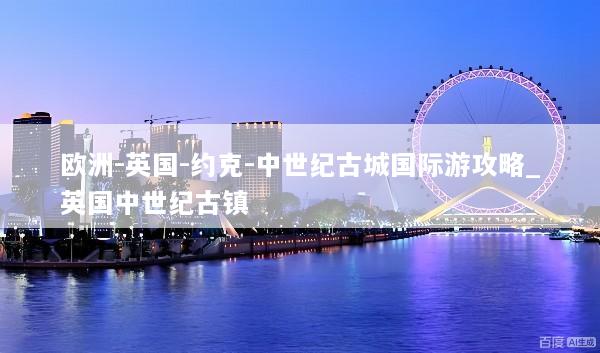 欧洲-英国-约克-中世纪古城国际游攻略_英国中世纪古镇