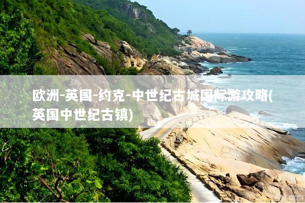 欧洲-英国-约克-中世纪古城国际游攻略(英国中世纪古镇)