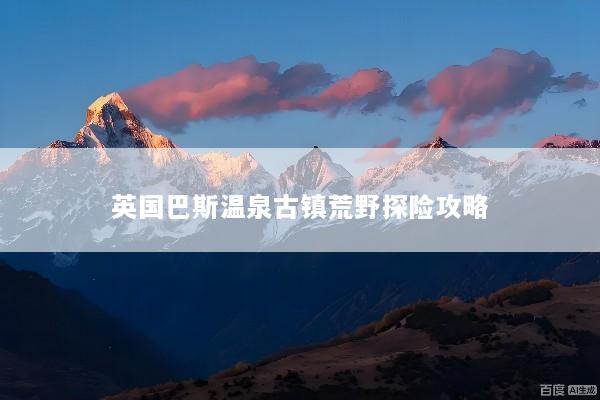 英国巴斯温泉古镇荒野探险攻略