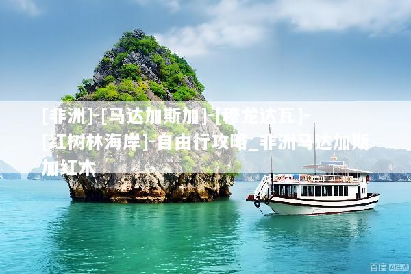 [非洲]-[马达加斯加]-[穆龙达瓦]-[红树林海岸]-自由行攻略_非洲马达加斯加红木