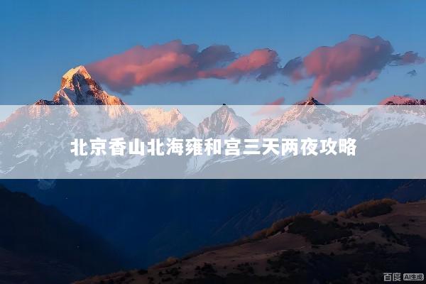 北京香山北海雍和宫三天两夜攻略