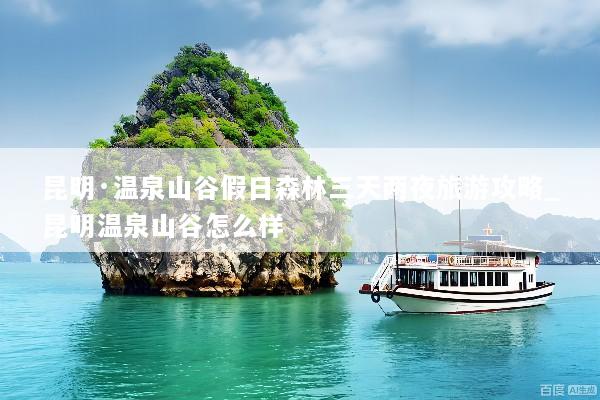 昆明·温泉山谷假日森林三天两夜旅游攻略_昆明温泉山谷怎么样