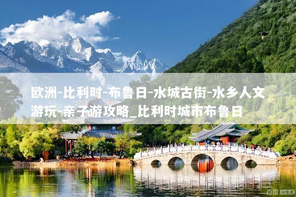 欧洲-比利时-布鲁日-水城古街-水乡人文游玩-亲子游攻略_比利时城市布鲁日