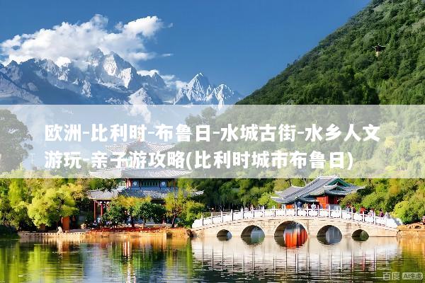 欧洲-比利时-布鲁日-水城古街-水乡人文游玩-亲子游攻略(比利时城市布鲁日)