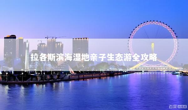 拉各斯滨海湿地亲子生态游全攻略