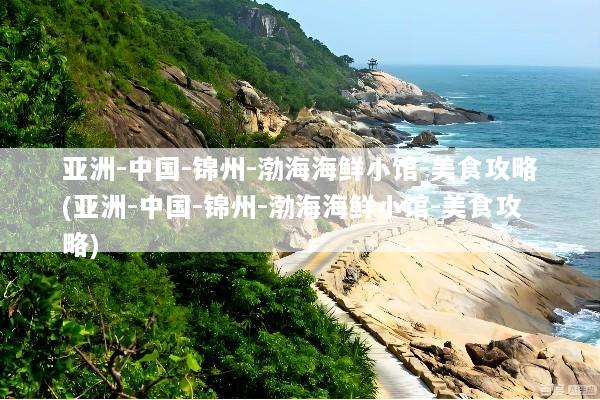 亚洲-中国-锦州-渤海海鲜小馆-美食攻略(亚洲-中国-锦州-渤海海鲜小馆-美食攻略)