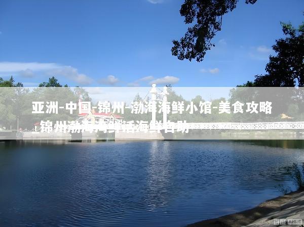 亚洲-中国-锦州-渤海海鲜小馆-美食攻略_锦州渤海湾鲜活海鲜自助